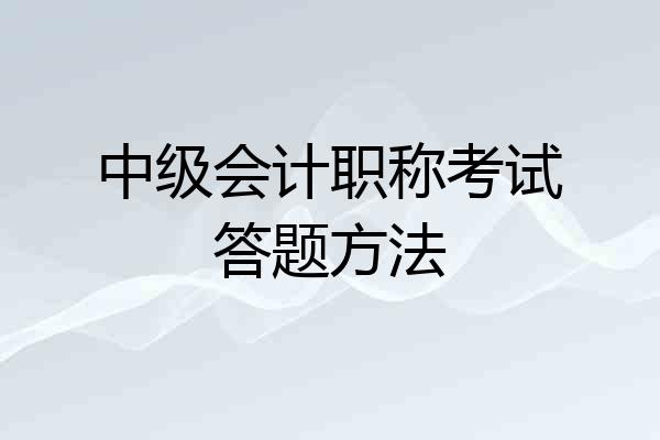 中级会计职称考试答题方法