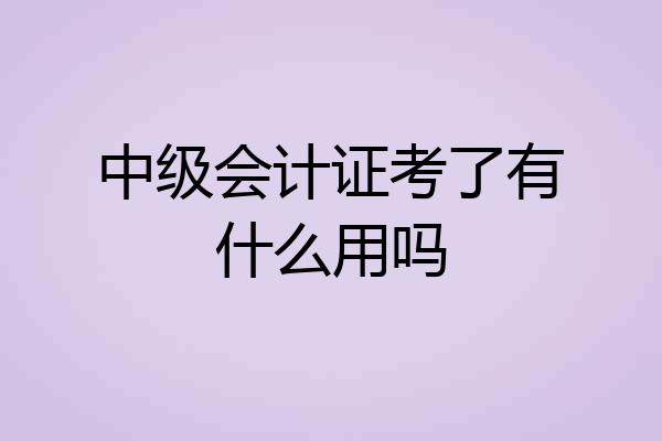 中级会计证考了有什么用吗
