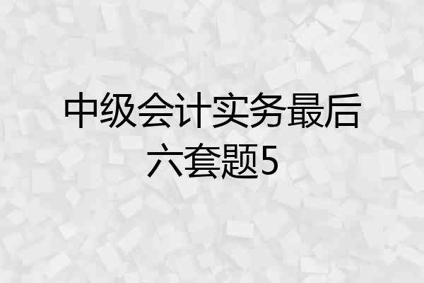 中级会计实务最后六套题5