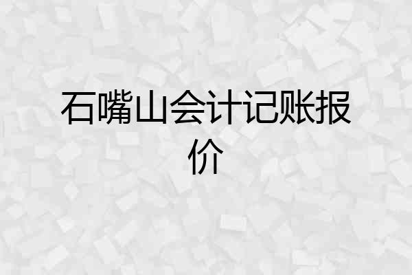 石嘴山会计记账报价
