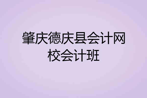 肇庆德庆县会计网校会计班