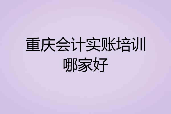 重庆会计实账培训哪家好