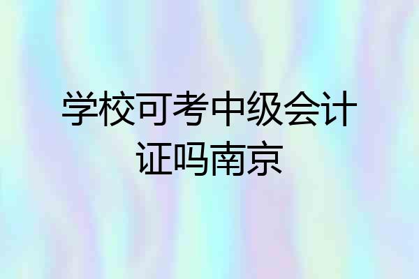 学校可考中级会计证吗南京