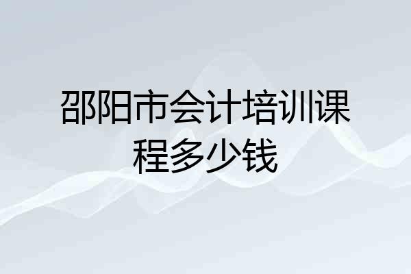 邵阳市会计培训课程多少钱