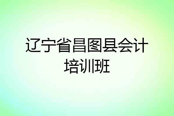 辽宁省昌图县会计培训班
