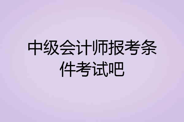 中级会计师报考条件考试吧