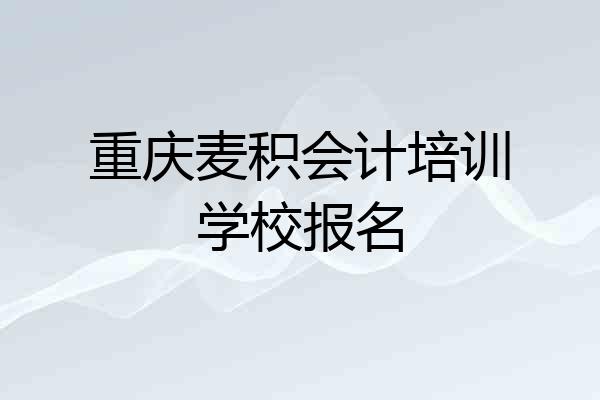 重庆麦积会计培训学校报名