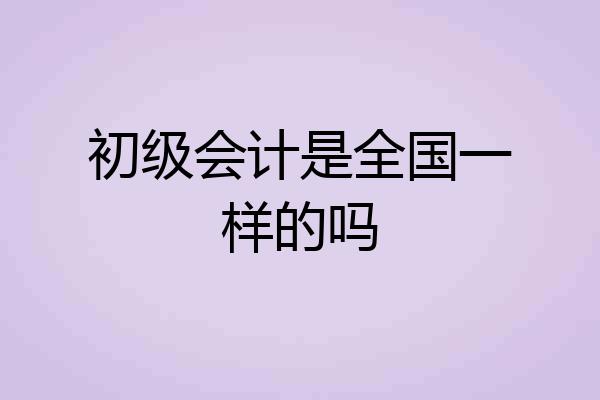 初级会计是全国一样的吗