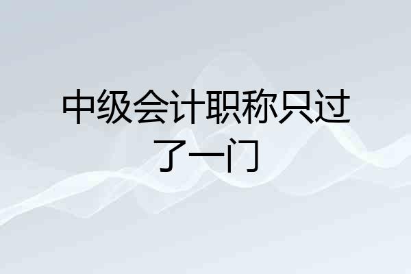 中级会计职称只过了一门
