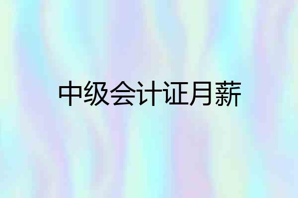 中级会计证月薪