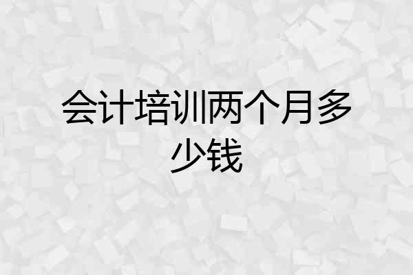 会计培训两个月多少钱