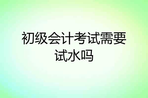 初级会计考试需要试水吗