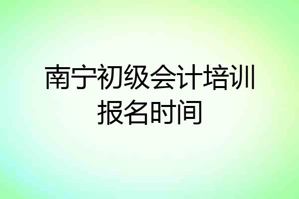 南宁初级会计培训报名时间