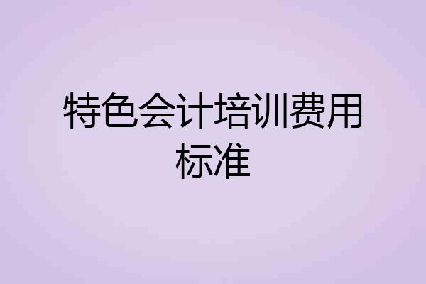 特色会计培训费用标准