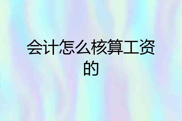会计怎么核算工资的