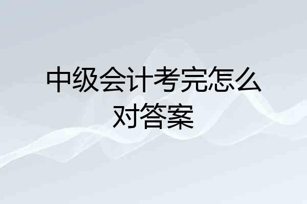 中级会计考完怎么对答案