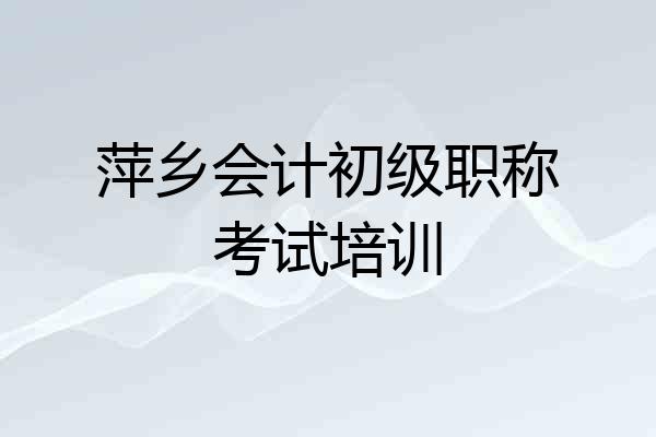 萍乡会计初级职称考试培训