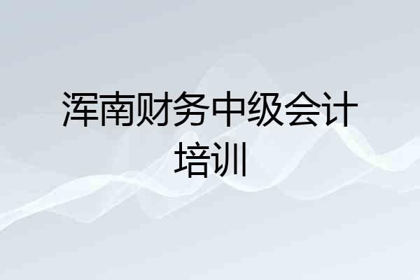 浑南财务中级会计培训