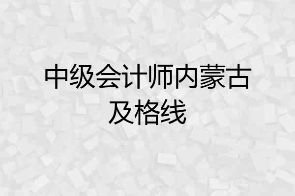 中级会计师内蒙古及格线