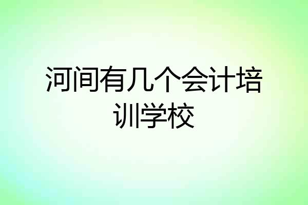 河间有几个会计培训学校