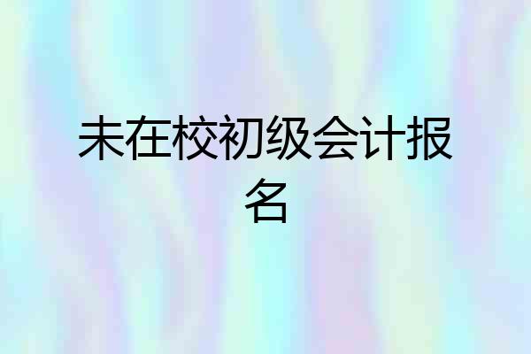 未在校初级会计报名