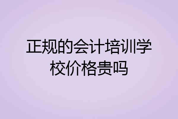 正规的会计培训学校价格贵吗
