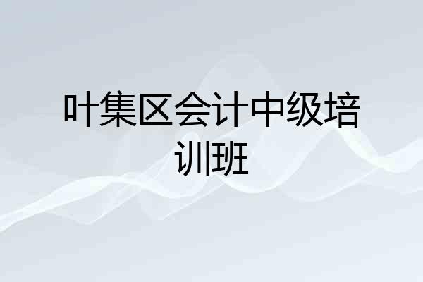 叶集区会计中级培训班