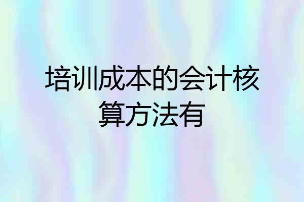培训成本的会计核算方法有