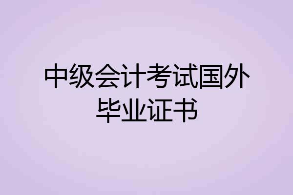 中级会计考试国外毕业证书