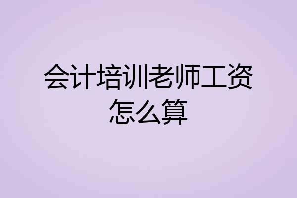 会计培训老师工资怎么算