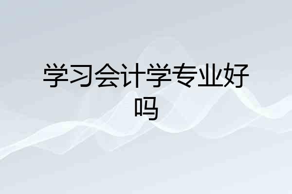学习会计学专业好吗