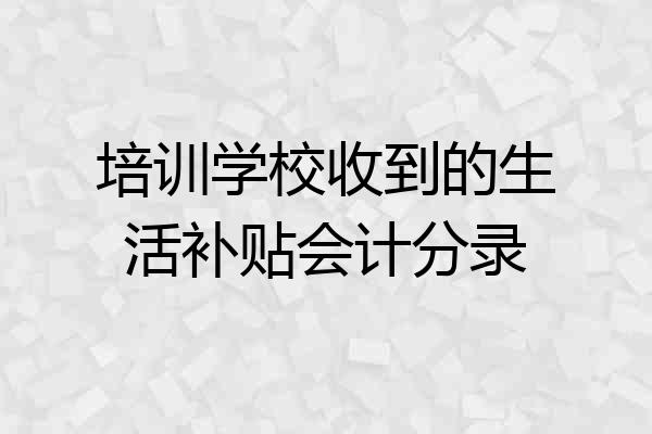 培训学校收到的生活补贴会计分录