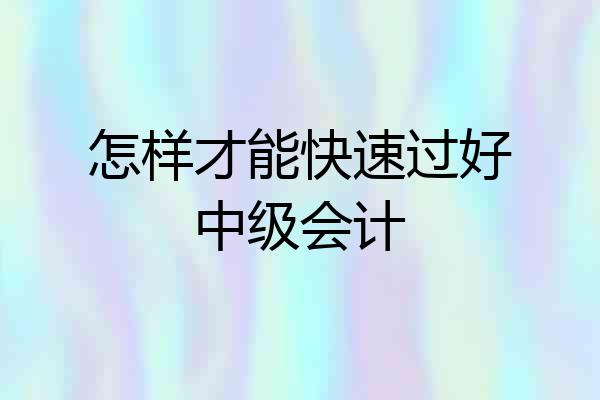 怎样才能快速过好中级会计
