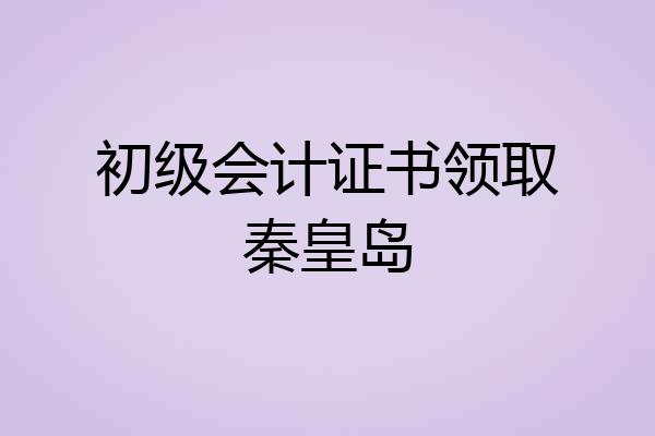 初级会计证书领取秦皇岛