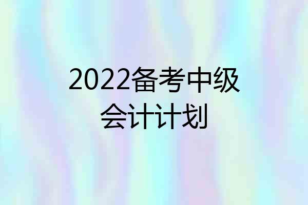 2022备考中级会计计划
