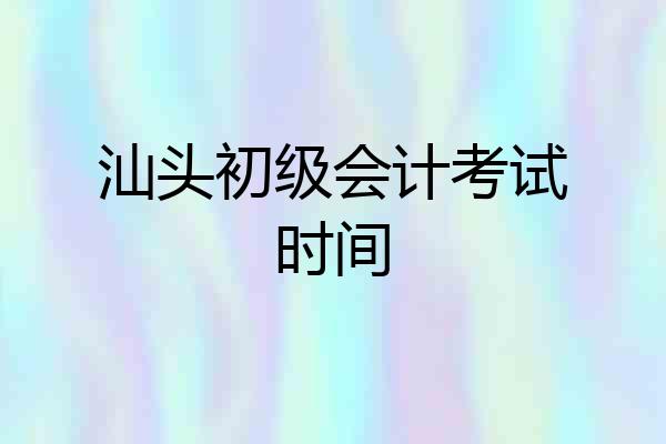 汕头初级会计考试时间