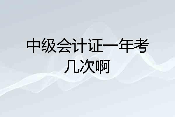 中级会计证一年考几次啊