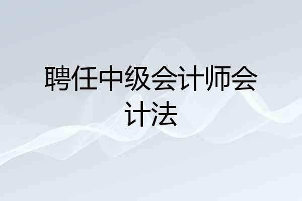聘任中级会计师会计法