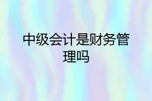 中级会计是财务管理吗