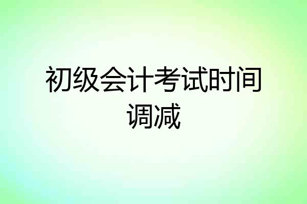 初级会计考试时间调减