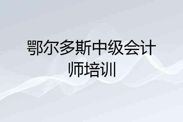鄂尔多斯中级会计师培训