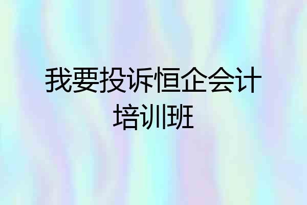 我要投诉恒企会计培训班