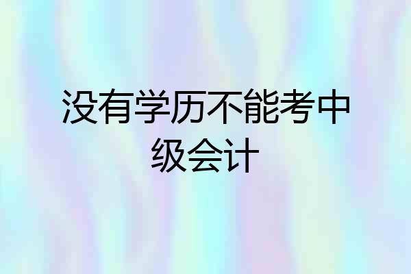 没有学历不能考中级会计