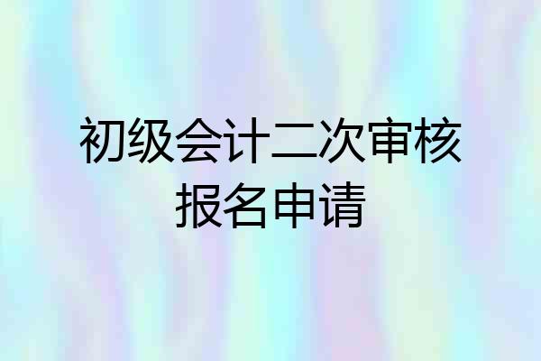 初级会计二次审核报名申请