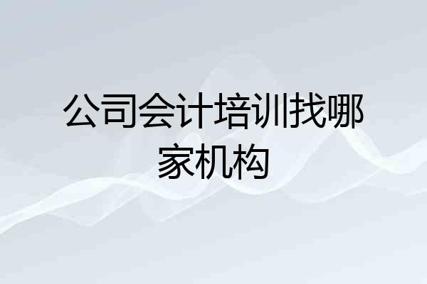 公司会计培训找哪家机构