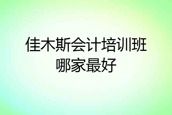 佳木斯会计培训班哪家最好
