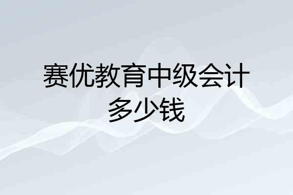 赛优教育中级会计多少钱