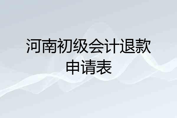 河南初级会计退款申请表