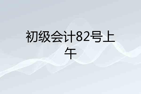 初级会计82号上午