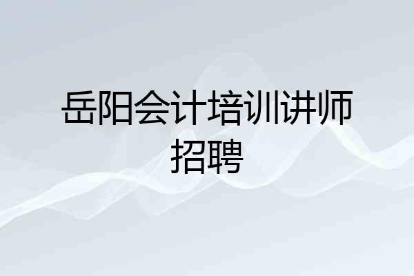 岳阳会计培训讲师招聘
